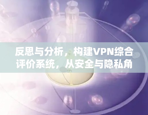 反思与分析，构建VPN综合评价系统，从安全与隐私角度审视