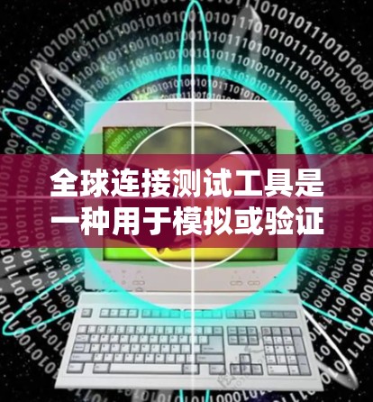 全球连接测试工具是一种用于模拟或验证设备连接到全球范围内的网络设备,如Wi-Fi、蓝牙或HTTP服务器的工具。以下是关于该工具的详细介绍