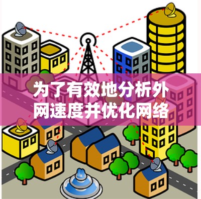 为了有效地分析外网速度并优化网络使用，可以采用以下方法