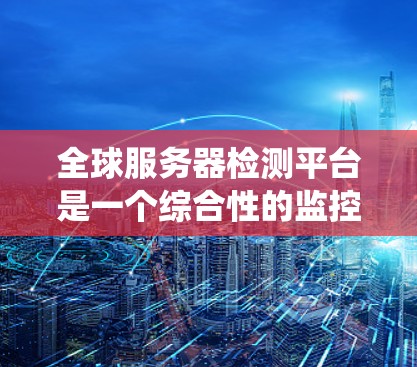 全球服务器检测平台是一个综合性的监控和管理工具，旨在帮助用户实时监控和维护服务器系统的健康与安全。以下是一个详细的设计方案，涵盖其功能、用户界面、安全性和用户需求