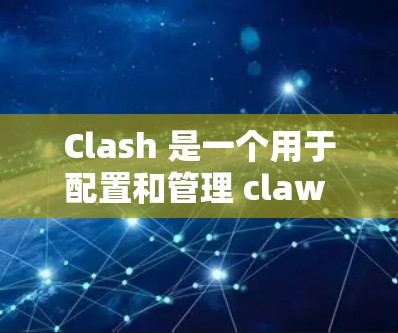 Clash 是一个用于配置和管理 claw 的工具,它支持多种方法来配置 claw,包括命令行、CLI 和使用 Claw 界面。以下是一个结构化的指南,帮助用户理解如何使用 Clash