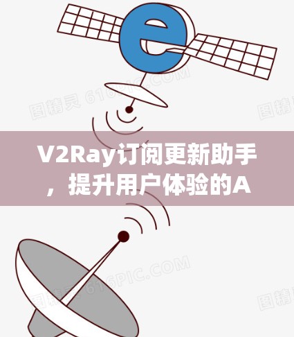 V2Ray订阅更新助手，提升用户体验的AI驱动解决方案