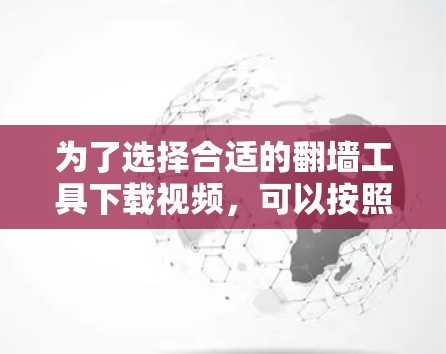 为了选择合适的翻墙工具下载视频,可以按照以下步骤进行 为了选择合适的翻墙工具下载视频,可以按照以下步骤进行