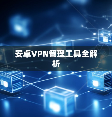 安卓VPN管理工具全解析