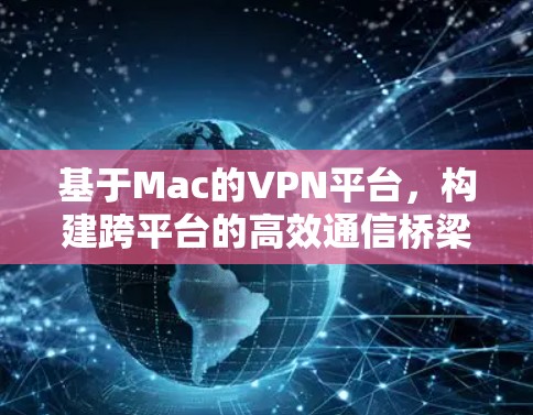 基于Mac的VPN平台，构建跨平台的高效通信桥梁