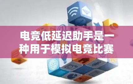 电竞低延迟助手是一种用于模拟电竞比赛环境的技术，旨在帮助选手们在赛前准备和比赛中更好地适应各种挑战。这类助手通常通过模拟真实比赛中的各种情景和条件来提供训练和测试，帮助选手们提高应对各种情况的能力