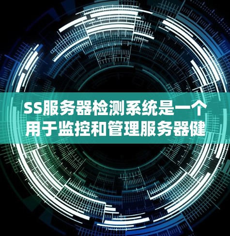 SS服务器检测系统是一个用于监控和管理服务器健康和性能的工具。以下是关于SS服务器检测系统的详细信息 SS服务器检测系统是一个用于监控和管理服务器健康和性能的工具。以下是关于SS服务器检测系统的详细信息