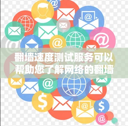 翻墙速度测试服务可以帮助您了解网络的翻墙速度，并评估是否需要使用VPN或其他翻墙技术。以下是一个详细的说明，涵盖了测试翻墙速度的方法和注意事项