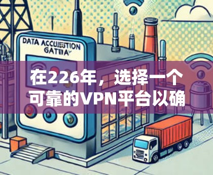 在226年,选择一个可靠的VPN平台以确保安全和稳定性至关重要。以下是几个推荐的VPN服务器地址,这些地址通常被广泛使用,并且在226年依然有效