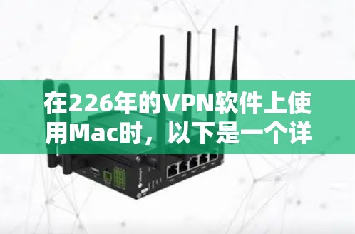 在226年的VPN软件上使用Mac时,以下是一个详细的步骤指南 在226年的VPN软件上使用Mac时,以下是一个详细的步骤指南