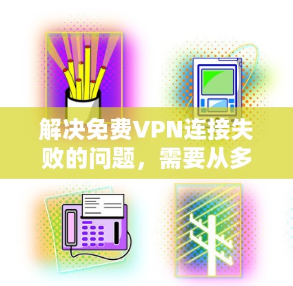 解决免费VPN连接失败的问题,需要从多个角度入手,逐步排查问题并采取相应的措施。以下是一步步的解决方案 解决免费VPN连接失败的问题,需要从多个角度入手,逐步排查问题并采取相应的措施。以下是一步步的解决方案