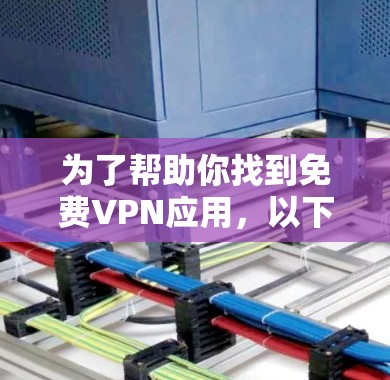 为了帮助你找到免费VPN应用,以下是一些推荐,涵盖了不同的需求和特性