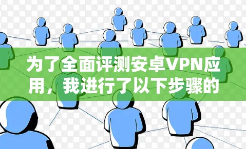 为了全面评测安卓VPN应用，我进行了以下步骤的分析和评估
