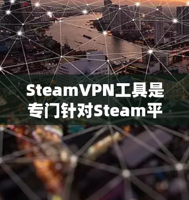 SteamVPN工具是专门针对Steam平台的VPN服务，旨在方便用户访问Steam上的游戏。以下是几种主要的SteamVPN工具及其特点总结