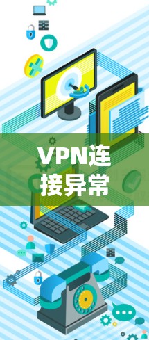 VPN连接异常是常见的问题，通常由多种因素导致。以下是一步步的解决方案