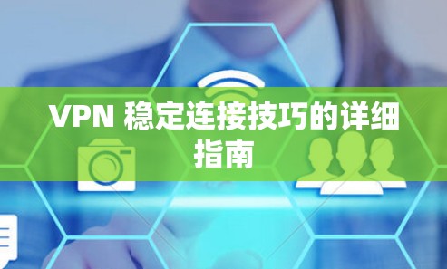 VPN 稳定连接技巧的详细指南 VPN 稳定连接技巧的详细指南