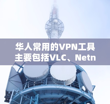 华人常用的VPN工具主要包括VLC、Netnfo和NordVPN等。以下是这些软件的详细分析 华人常用的VPN工具主要包括VLC、Netnfo和NordVPN等。以下是这些软件的详细分析