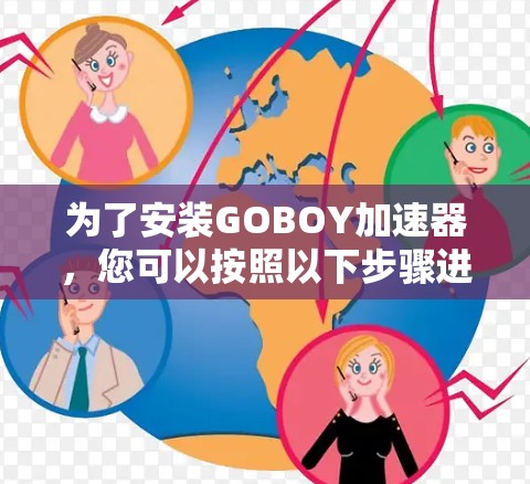 为了安装GOBOY加速器，您可以按照以下步骤进行