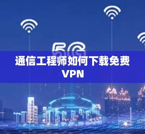 通信工程师如何下载免费VPN