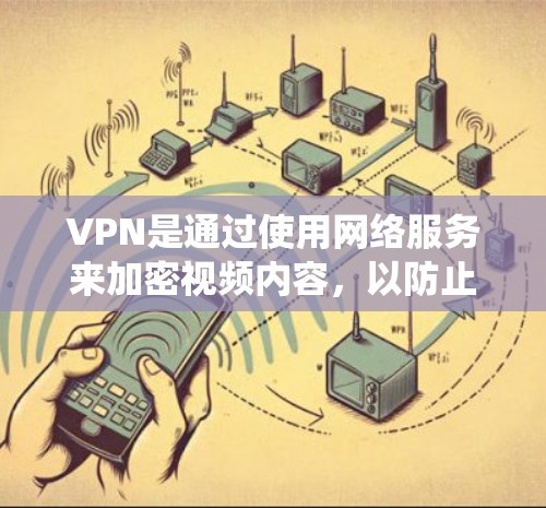 VPN是通过使用网络服务来加密视频内容,以防止被截获或追踪的网络服务。以下是一个系统化的指南,帮助你更好地选择和使用VPN