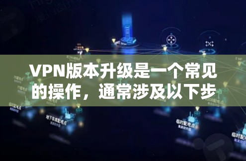 VPN版本升级是一个常见的操作,通常涉及以下步骤。以下是一个通用的VPN版本升级说明,您可以根据自己的具体情况进行调整