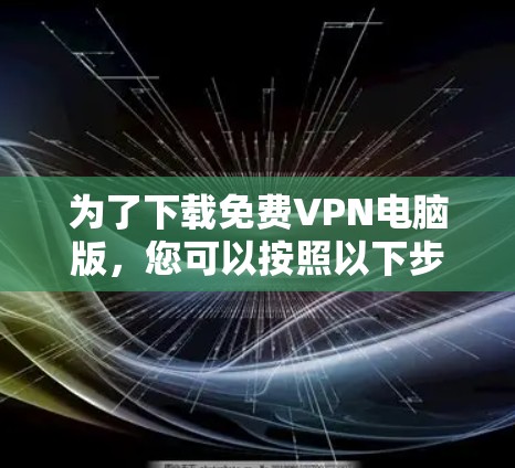 为了下载免费VPN电脑版，您可以按照以下步骤进行操作