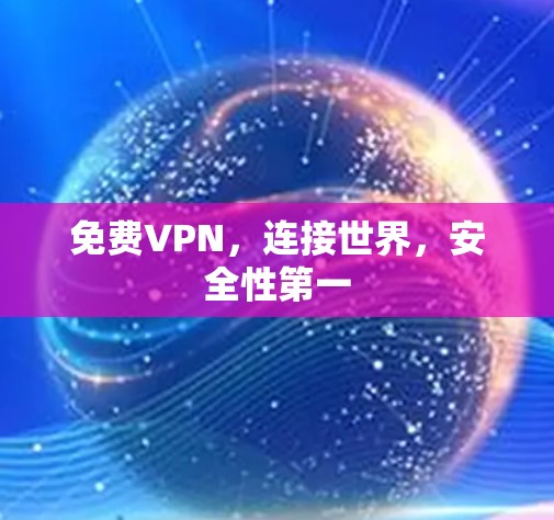 免费VPN，连接世界，安全性第一