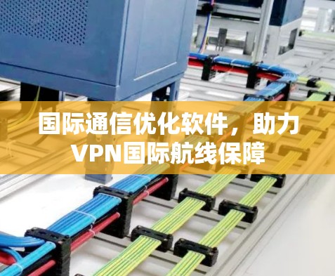 国际通信优化软件，助力VPN国际航线保障