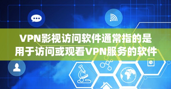 VPN影视访问软件通常指的是用于访问或观看VPN服务的软件工具。这些软件通常基于VPN协议（如VPN、Skype等）提供访问特定VPN服务的便利方式。以下是一些常见的VPN影视访问软件及其特点
