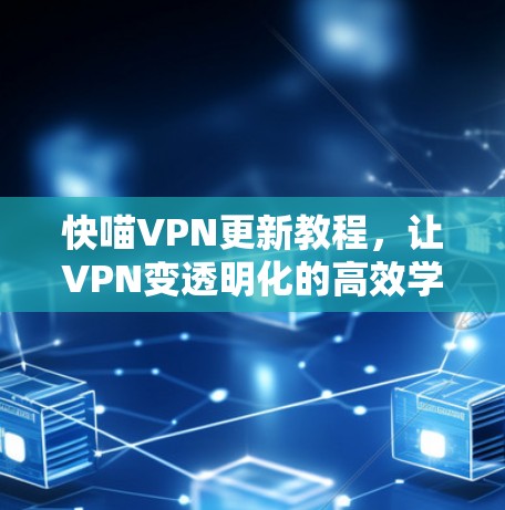 快喵VPN更新教程，让VPN变透明化的高效学习工具