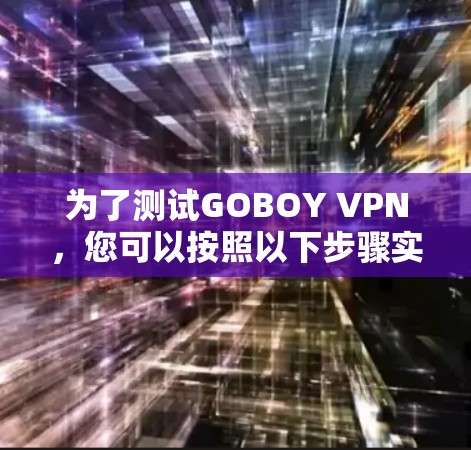为了测试GOBOY VPN,您可以按照以下步骤实施
