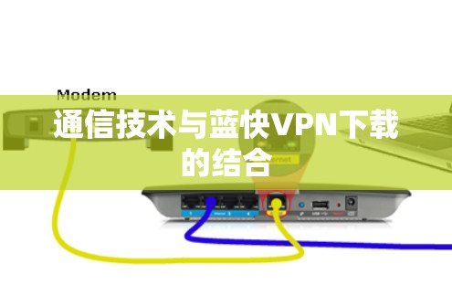 通信技术与蓝快VPN下载的结合