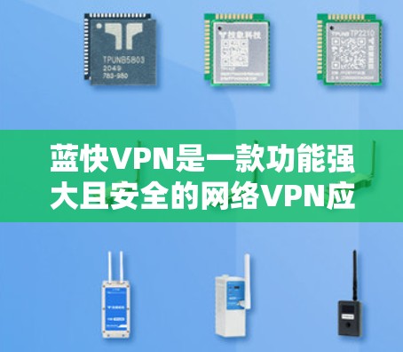 蓝快VPN是一款功能强大且安全的网络VPN应用,适合现代用户在移动设备上进行VPN连接。以下是蓝快VPN功能评测的一些关键点