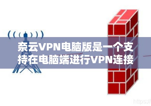 奈云VPN电脑版是一个支持在电脑端进行VPN连接的工具，用户可以在家中或电脑上进行VPN服务。以下是一些步骤说明