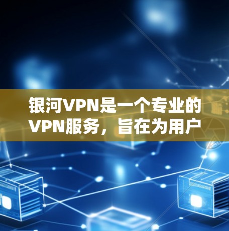银河VPN是一个专业的VPN服务,旨在为用户提供安全、可靠的数据传输体验。以下是对银河VPN的详细介绍