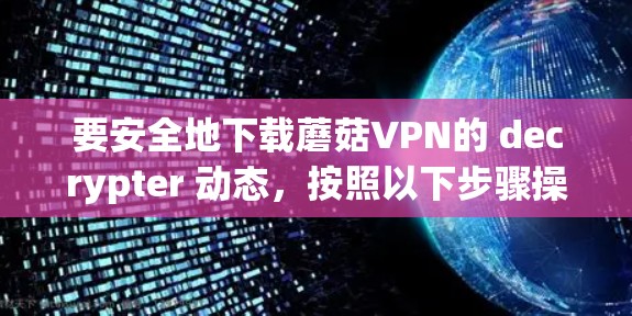 要安全地下载蘑菇VPN的 decrypter 动态,按照以下步骤操作
