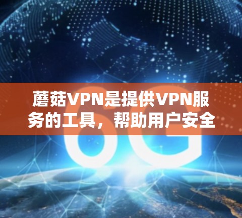 蘑菇VPN是提供VPN服务的工具,帮助用户安全地登录到互联网。以下是一些步骤来设置蘑菇VPN的VPN连接