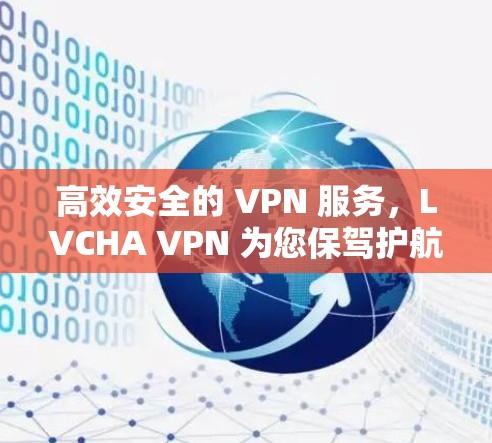 高效安全的 VPN 服务,LVCHA VPN 为您保驾护航