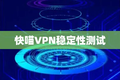 快喵VPN稳定性测试