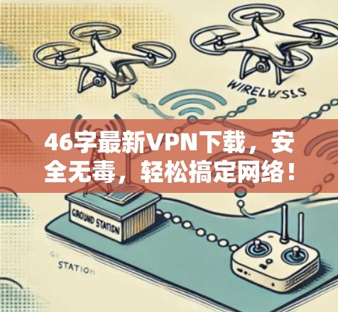 46字最新VPN下载，安全无毒，轻松搞定网络！