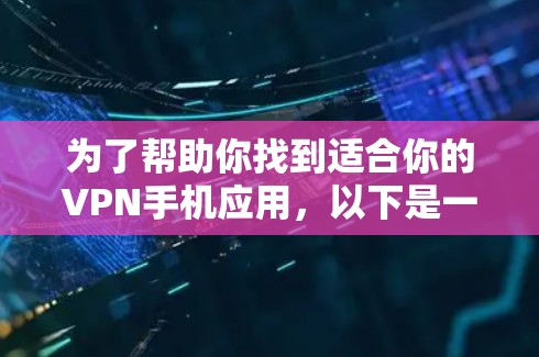 为了帮助你找到适合你的VPN手机应用，以下是一些关键步骤和建议