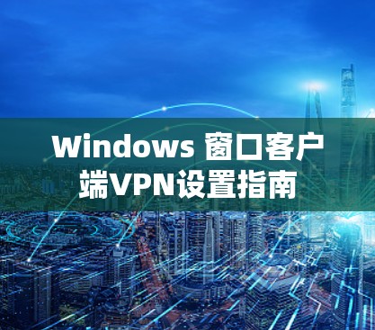 Windows 窗口客户端VPN设置指南