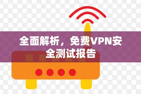 全面解析，免费VPN安全测试报告