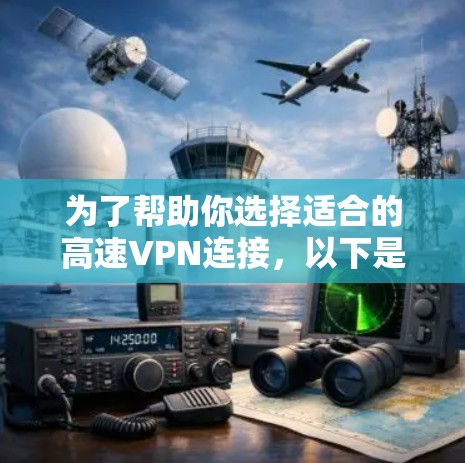 为了帮助你选择适合的高速VPN连接，以下是分步骤的解决方案