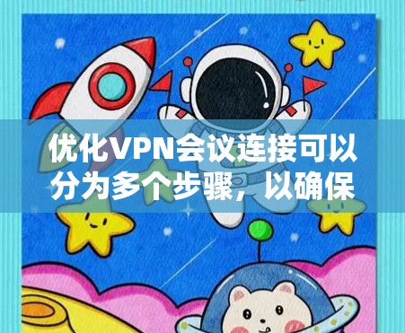 优化VPN会议连接可以分为多个步骤，以确保安全、稳定和流畅的操作。以下是一些关键步骤和技巧