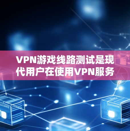 VPN游戏线路测试是现代用户在使用VPN服务时常见的操作，但为了确保安全和方便，用户需要了解如何有效地进行测试和连接。以下是一些步骤和建议，帮助您顺利进行VPN游戏线路测试