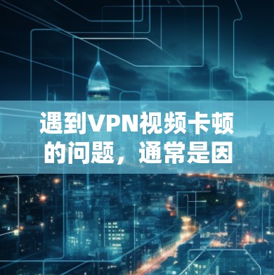 遇到VPN视频卡顿的问题，通常是因为网络不稳定或服务器问题。以下是一些可能的解决方案