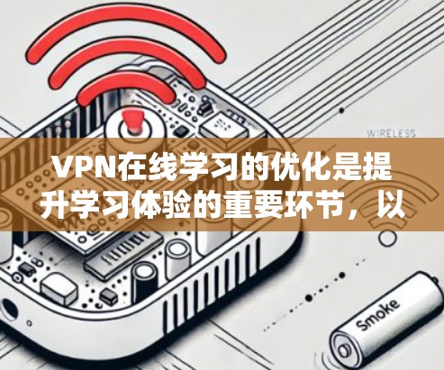 VPN在线学习的优化是提升学习体验的重要环节，以下是一些优化方法，帮助您更好地管理和使用VPN