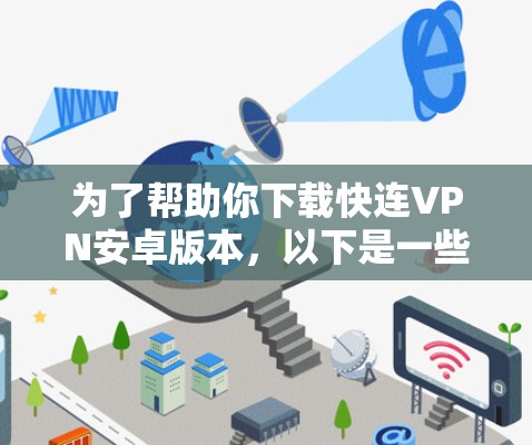 为了帮助你下载快连VPN安卓版本，以下是一些步骤和建议