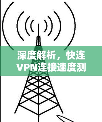 深度解析，快连VPN连接速度测试报告